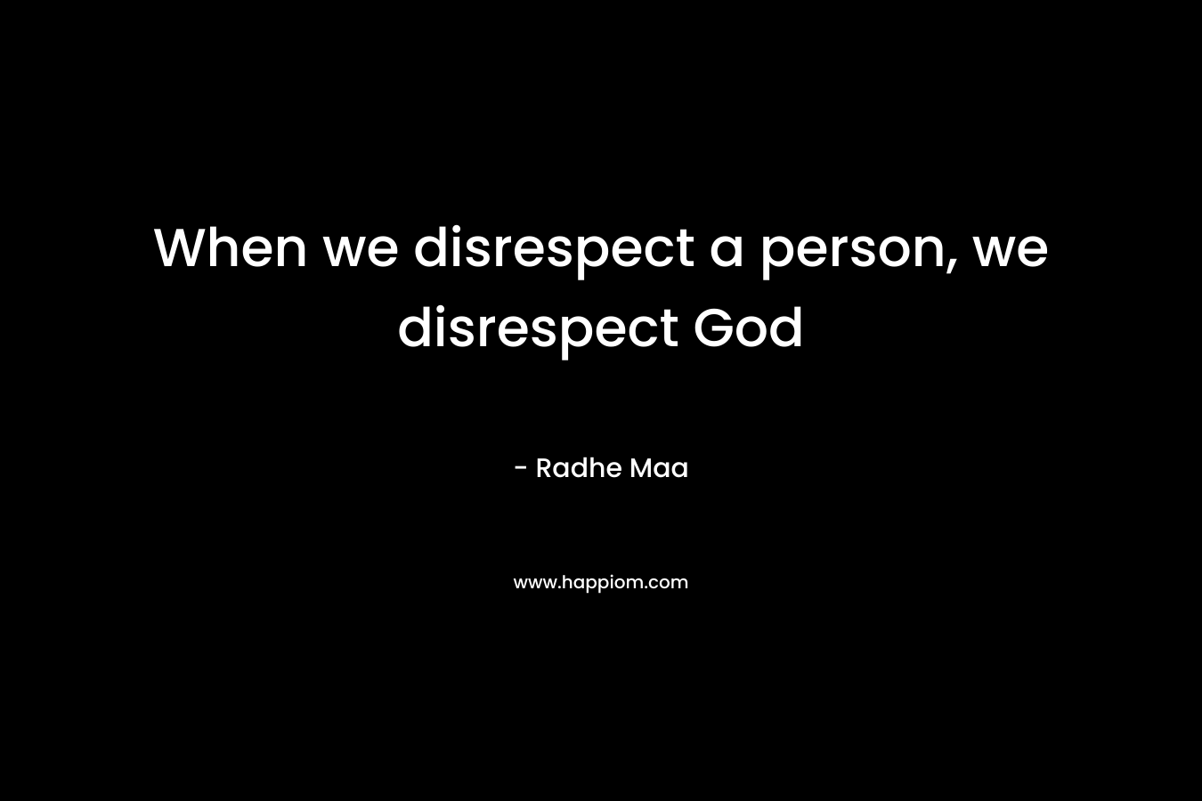 When we disrespect a person, we disrespect God