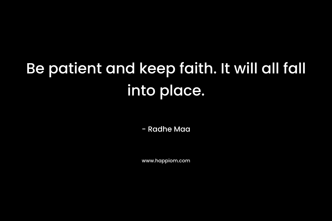 Be patient and keep faith. It will all fall into place.