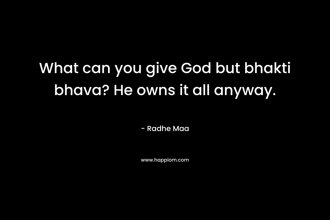 What can you give God but bhakti bhava? He owns it all anyway.