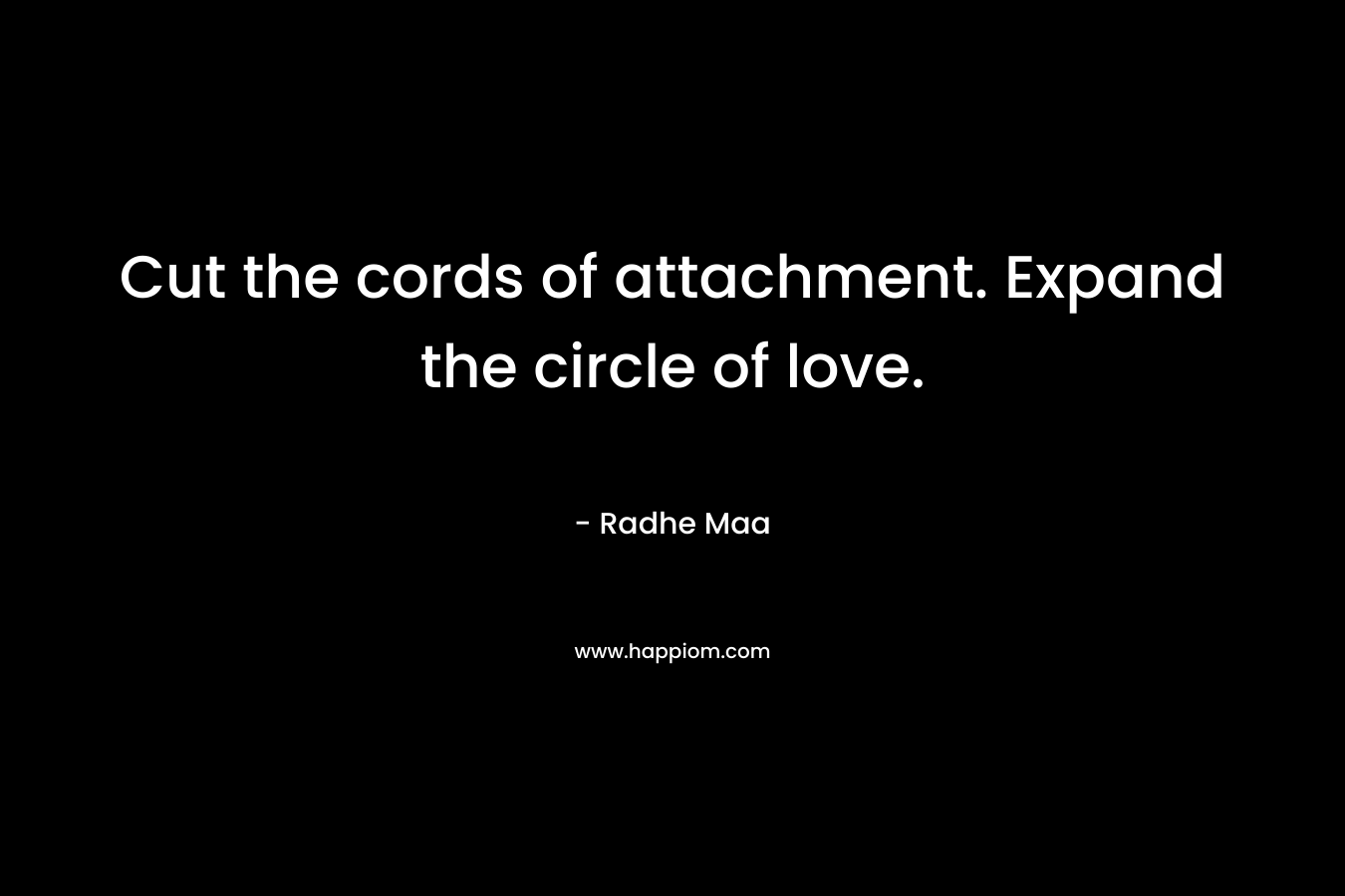 Cut the cords of attachment. Expand the circle of love.