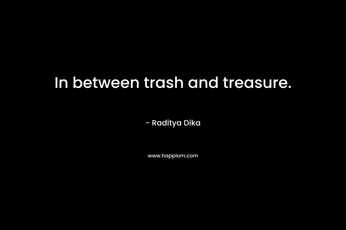 In between trash and treasure. – Raditya Dika
