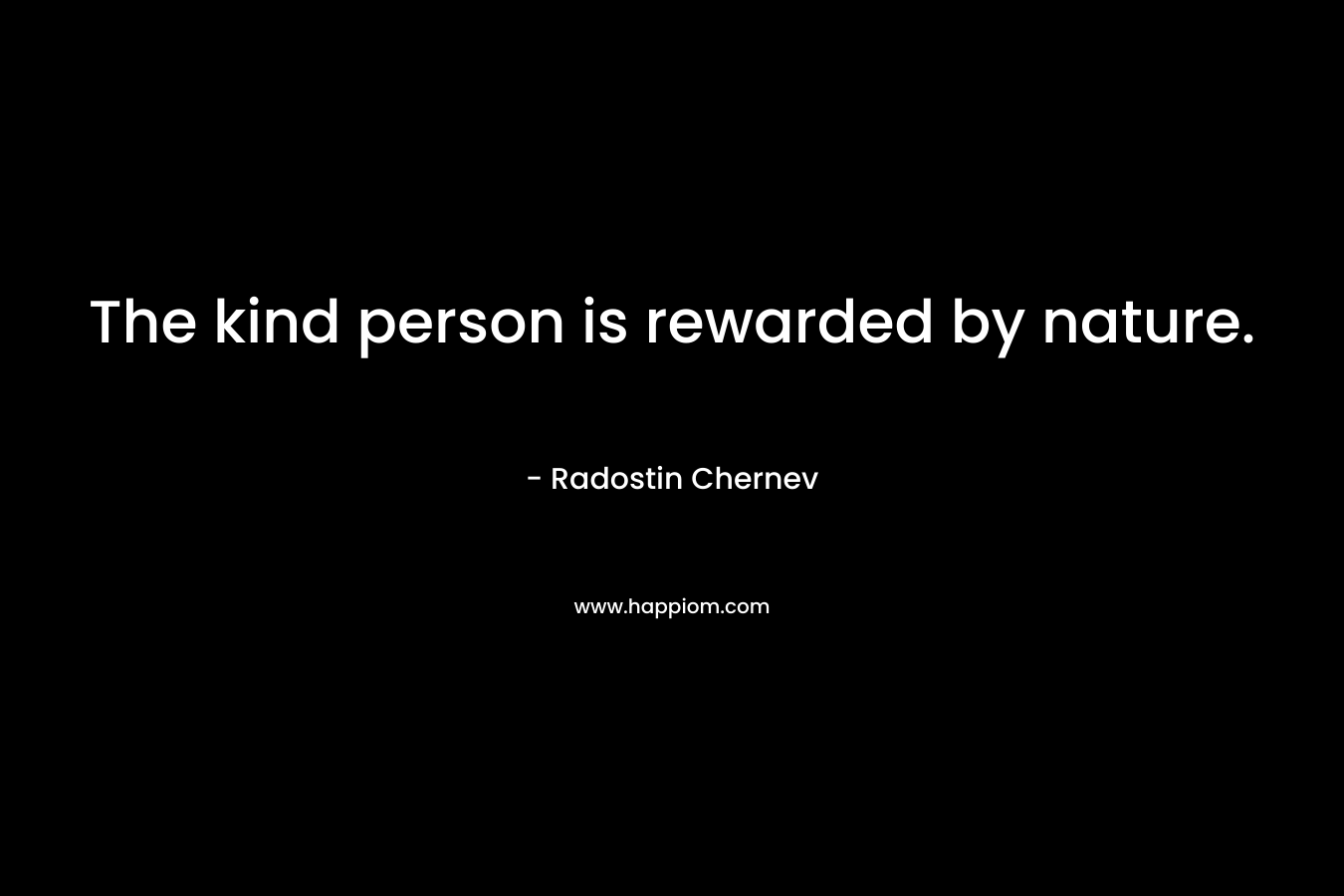 The kind person is rewarded by nature. – Radostin Chernev
