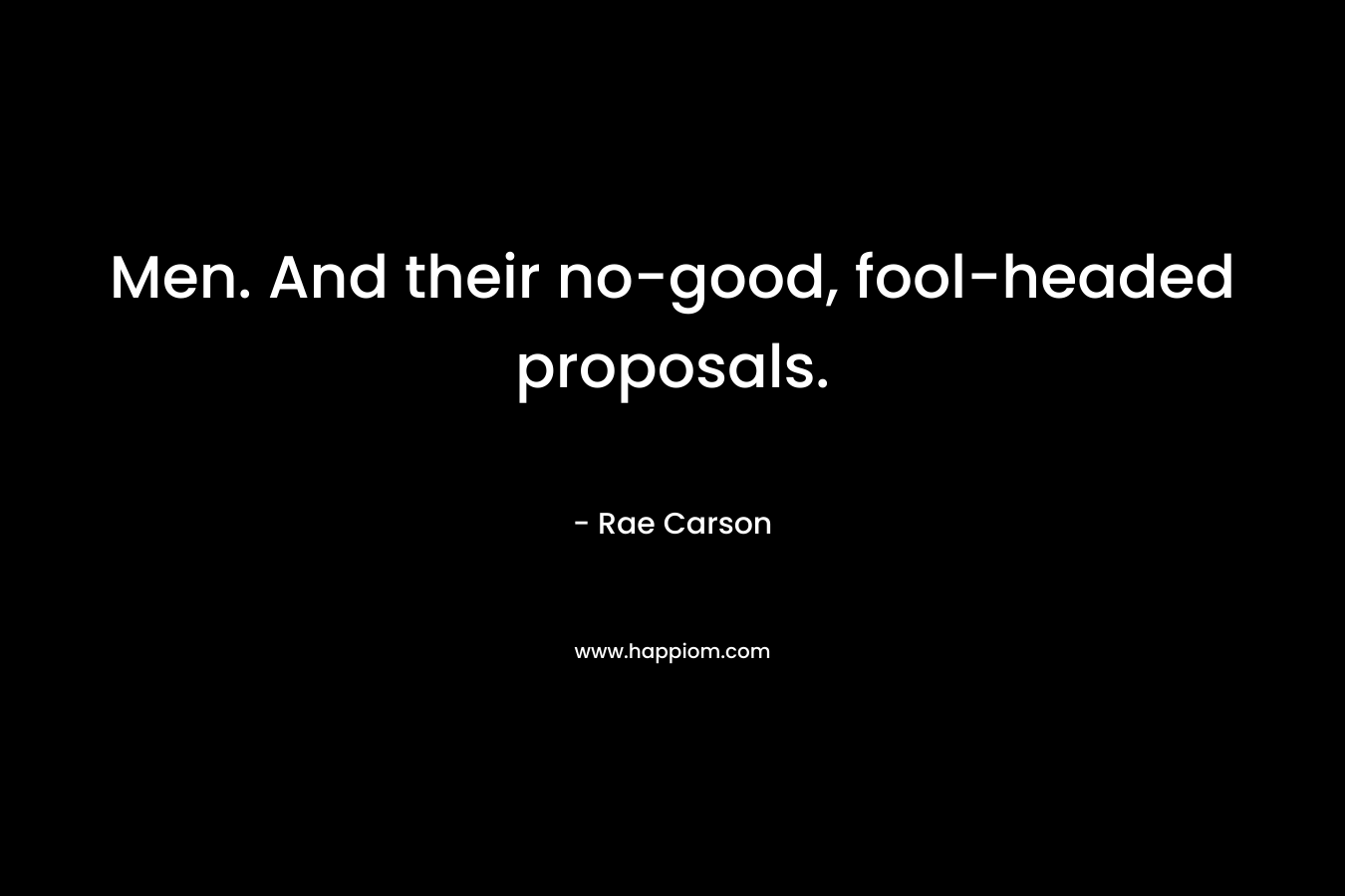 Men. And their no-good, fool-headed proposals. – Rae Carson