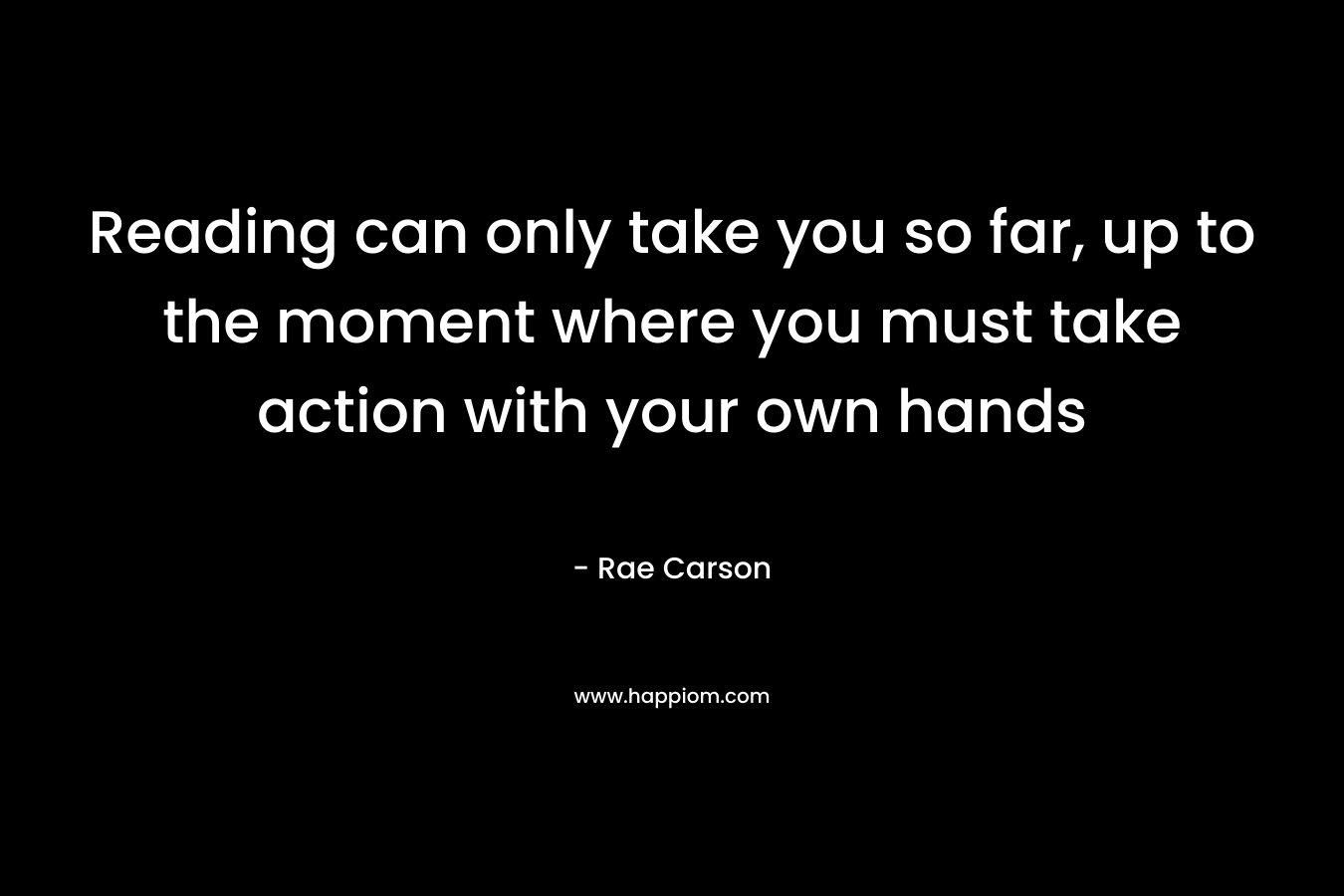 Reading can only take you so far, up to the moment where you must take action with your own hands