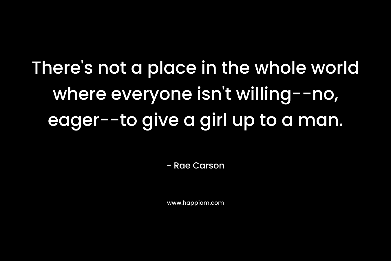 There's not a place in the whole world where everyone isn't willing--no, eager--to give a girl up to a man.