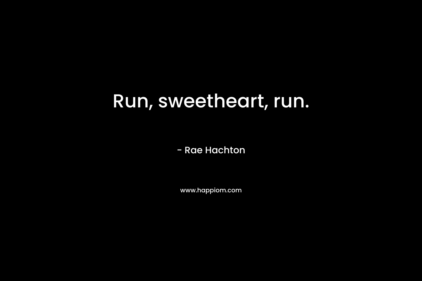 Run, sweetheart, run. – Rae Hachton