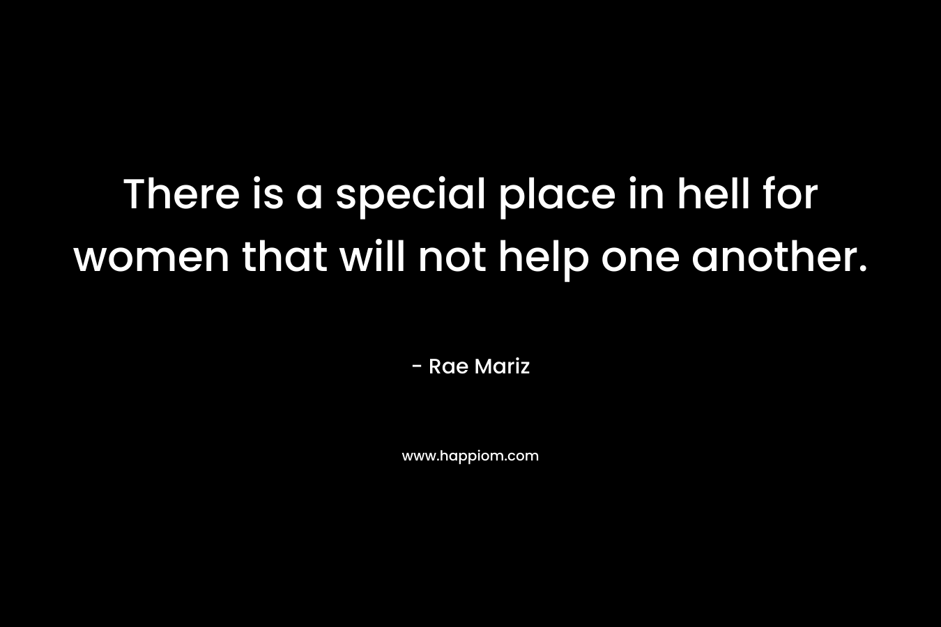 There is a special place in hell for women that will not help one another.