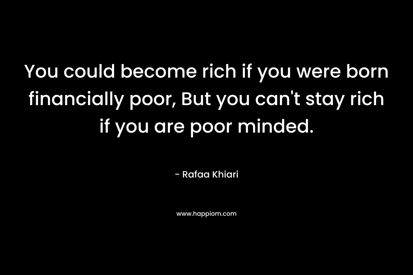 You could become rich if you were born financially poor, But you can't stay rich if you are poor minded.