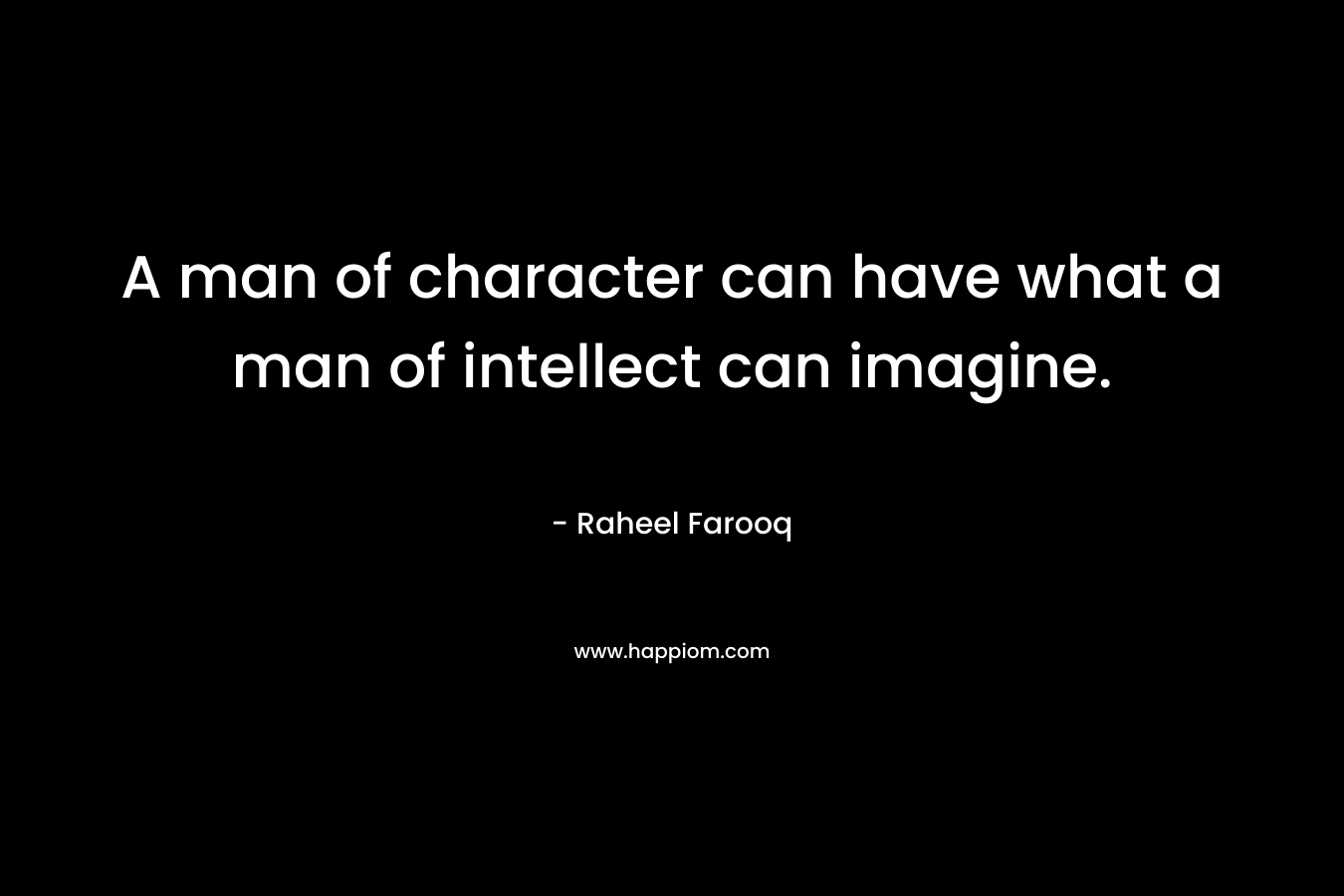 A man of character can have what a man of intellect can imagine.