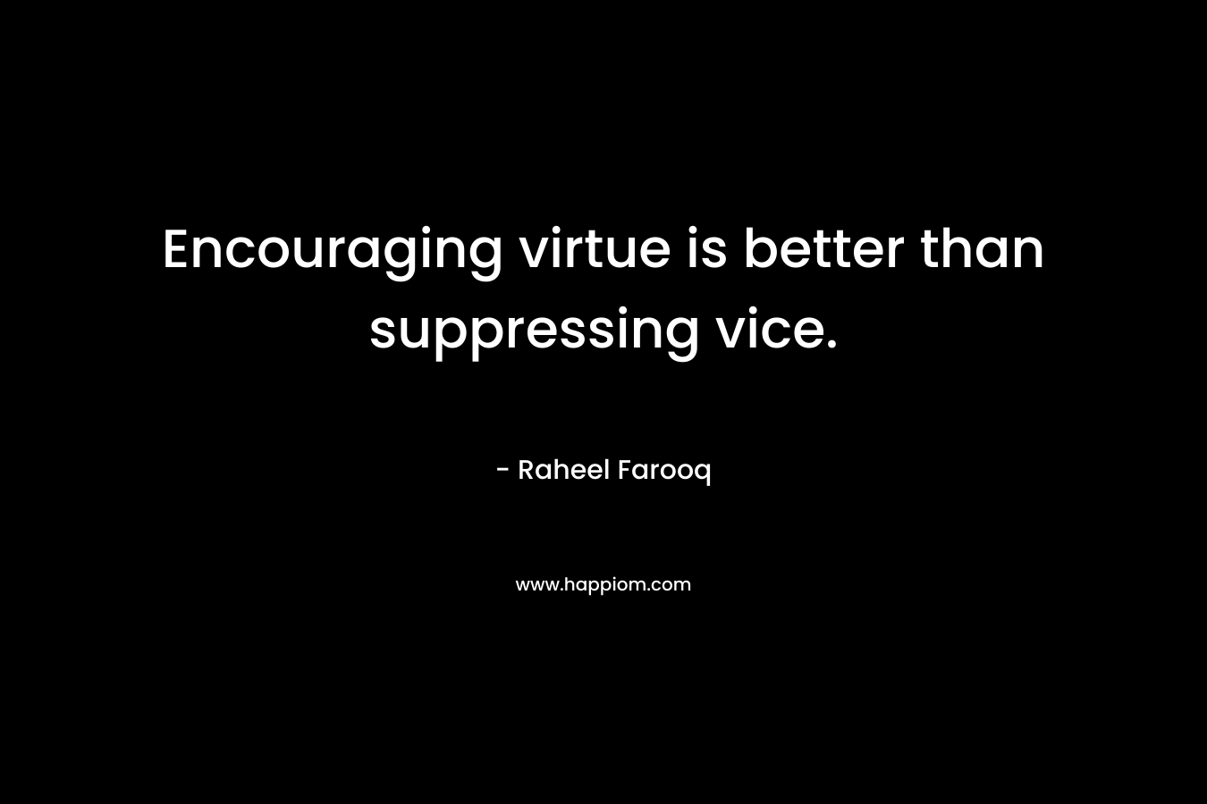 Encouraging virtue is better than suppressing vice.
