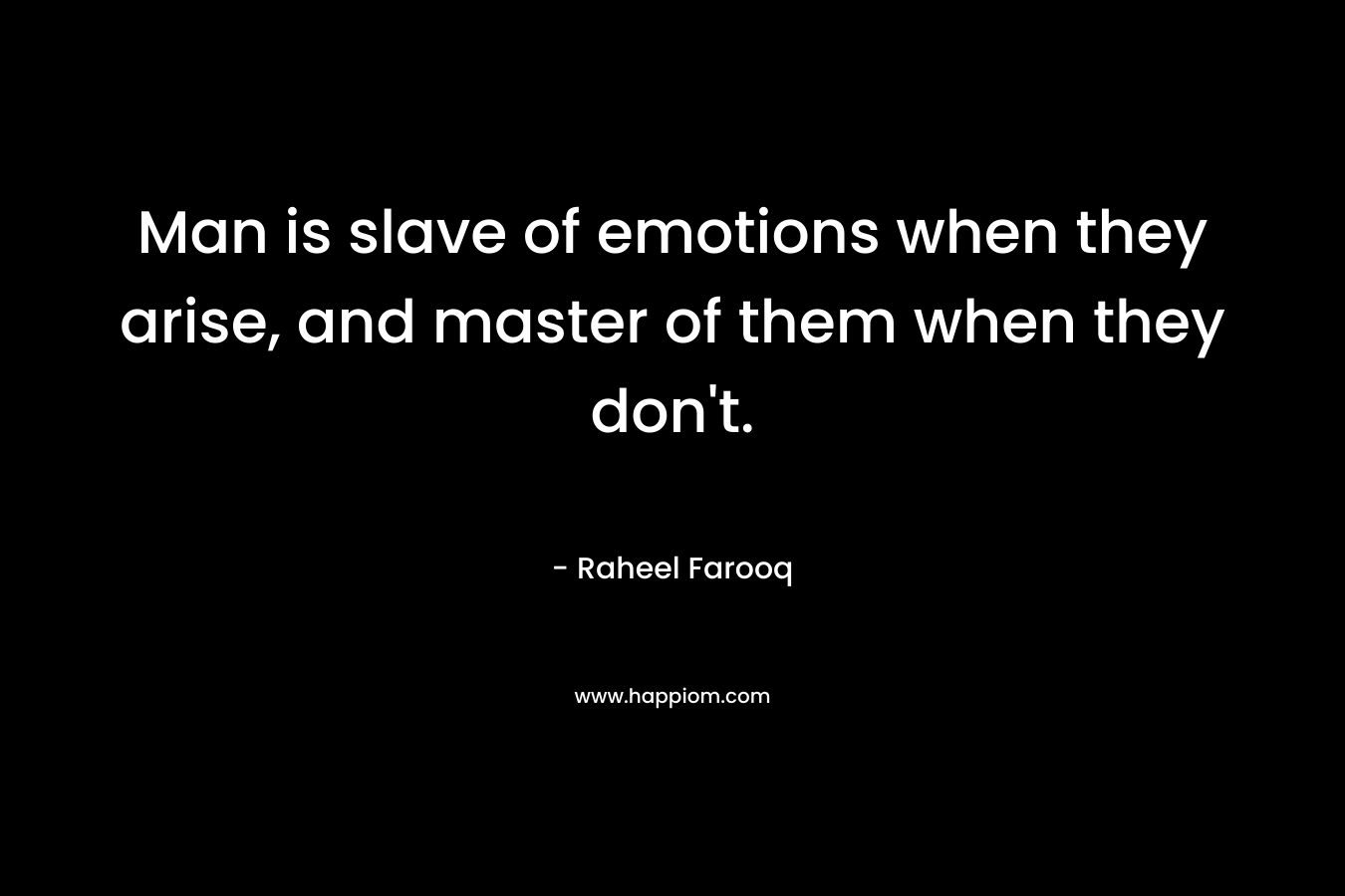 Man is slave of emotions when they arise, and master of them when they don't.