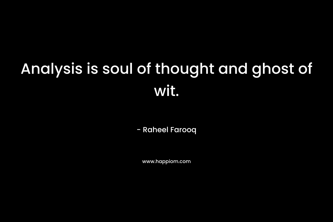 Analysis is soul of thought and ghost of wit. – Raheel Farooq