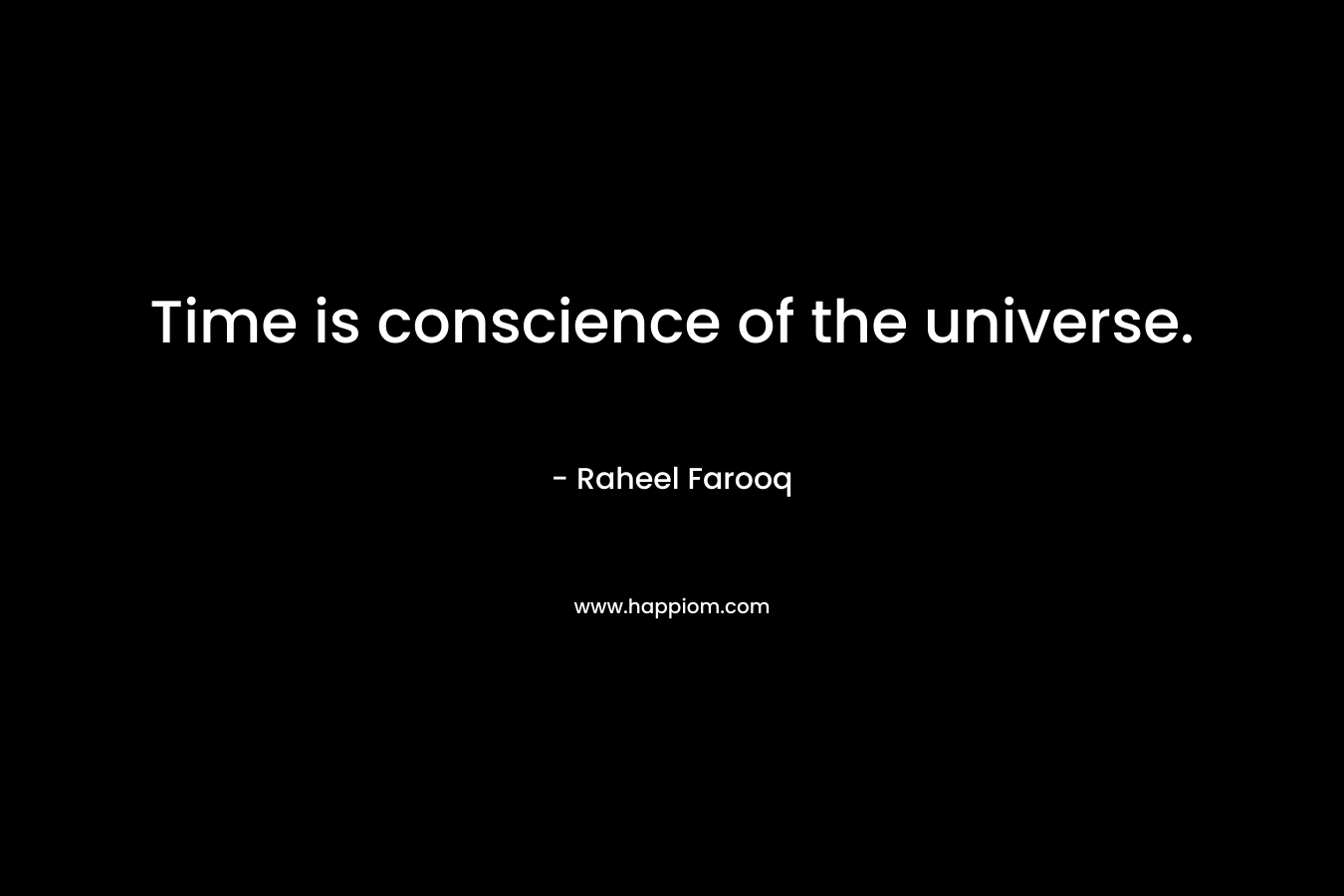 Time is conscience of the universe. – Raheel Farooq