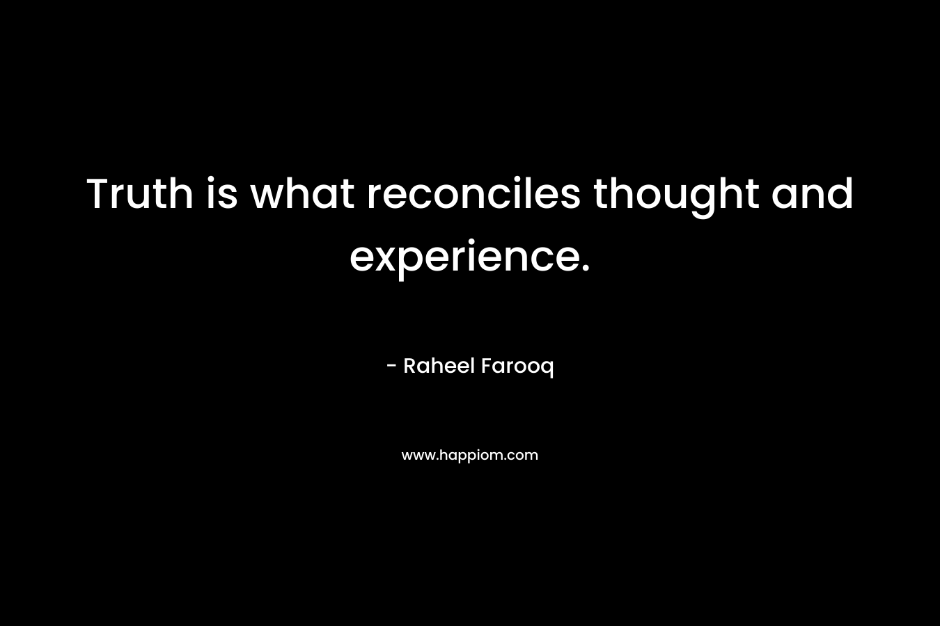 Truth is what reconciles thought and experience.