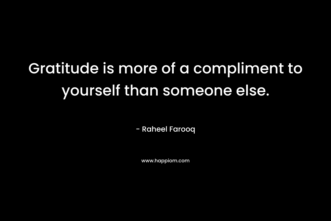 Gratitude is more of a compliment to yourself than someone else.