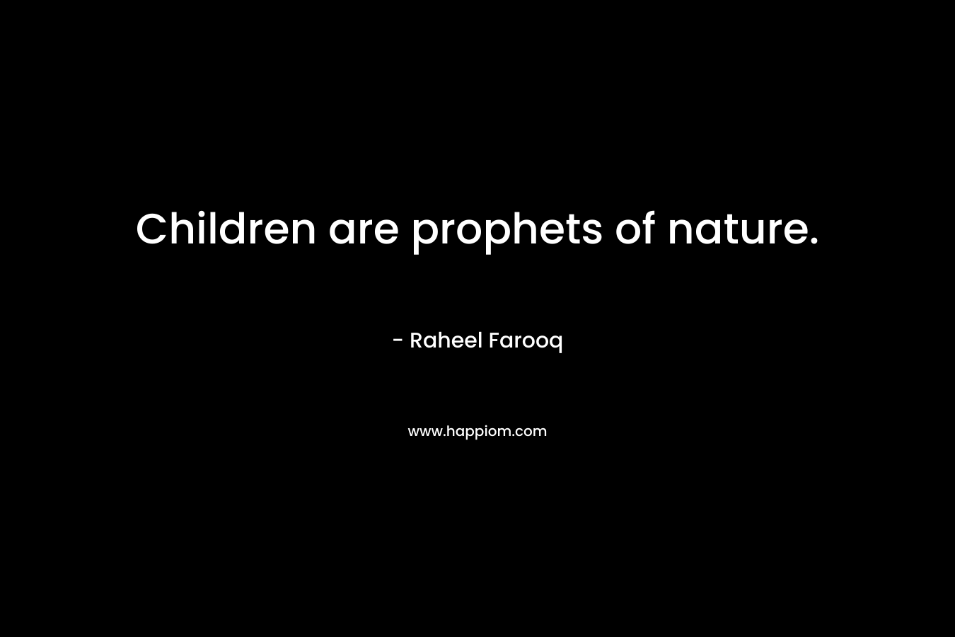 Children are prophets of nature. – Raheel Farooq