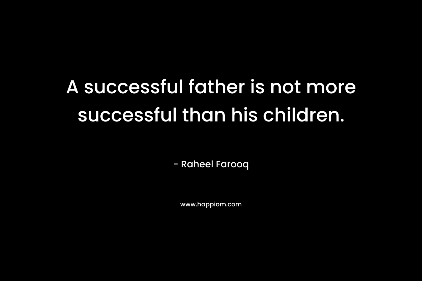 A successful father is not more successful than his children.