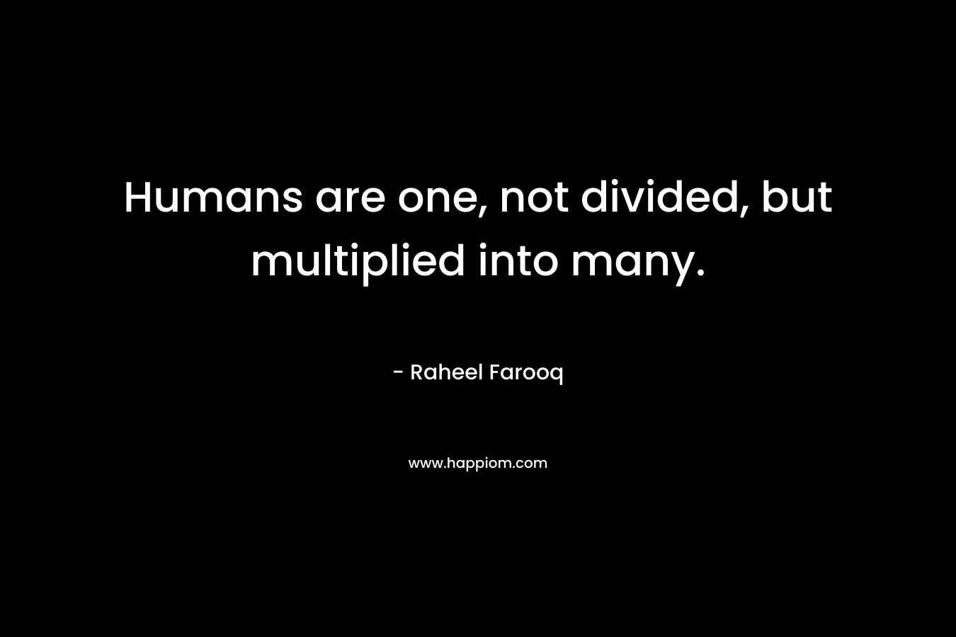 Humans are one, not divided, but multiplied into many.