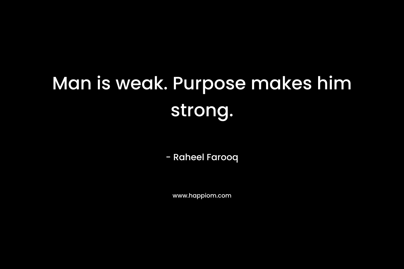 Man is weak. Purpose makes him strong.