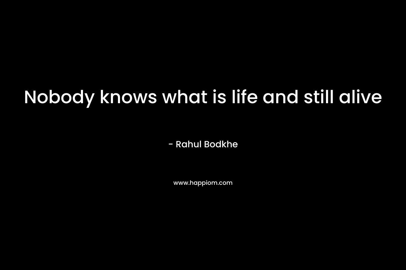 Nobody knows what is life and still alive