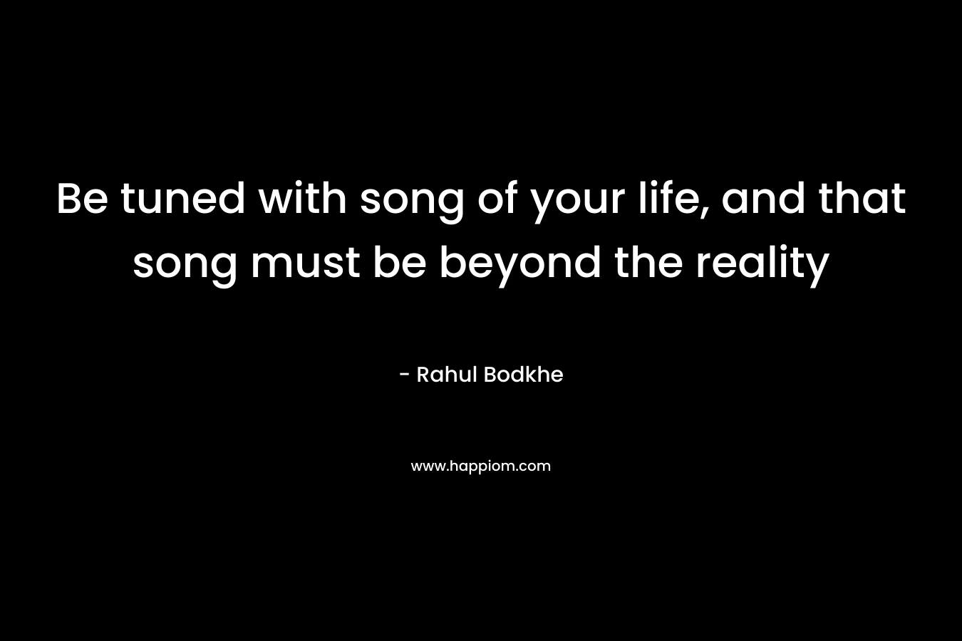 Be tuned with song of your life, and that song must be beyond the reality – Rahul Bodkhe