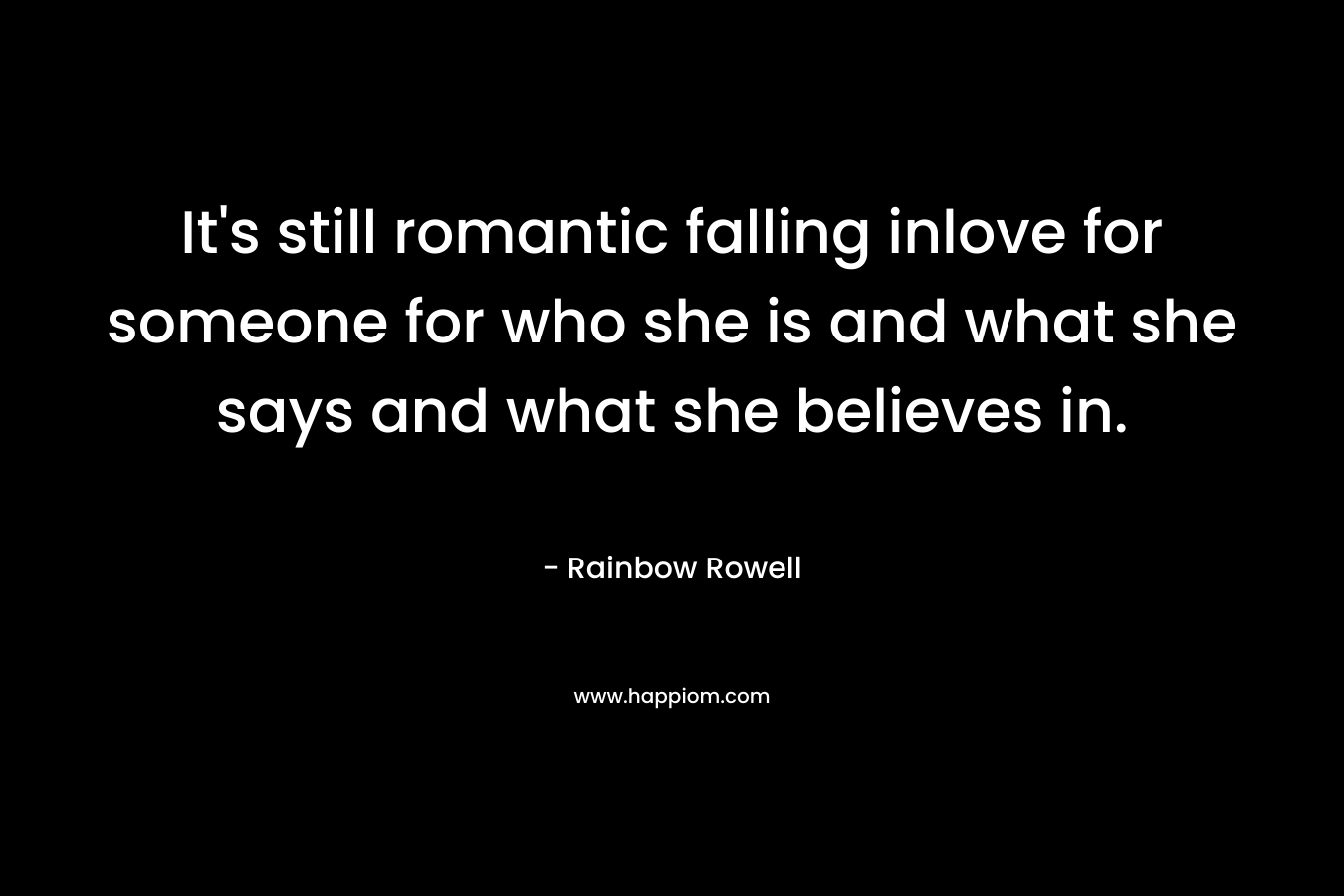 It's still romantic falling inlove for someone for who she is and what she says and what she believes in.