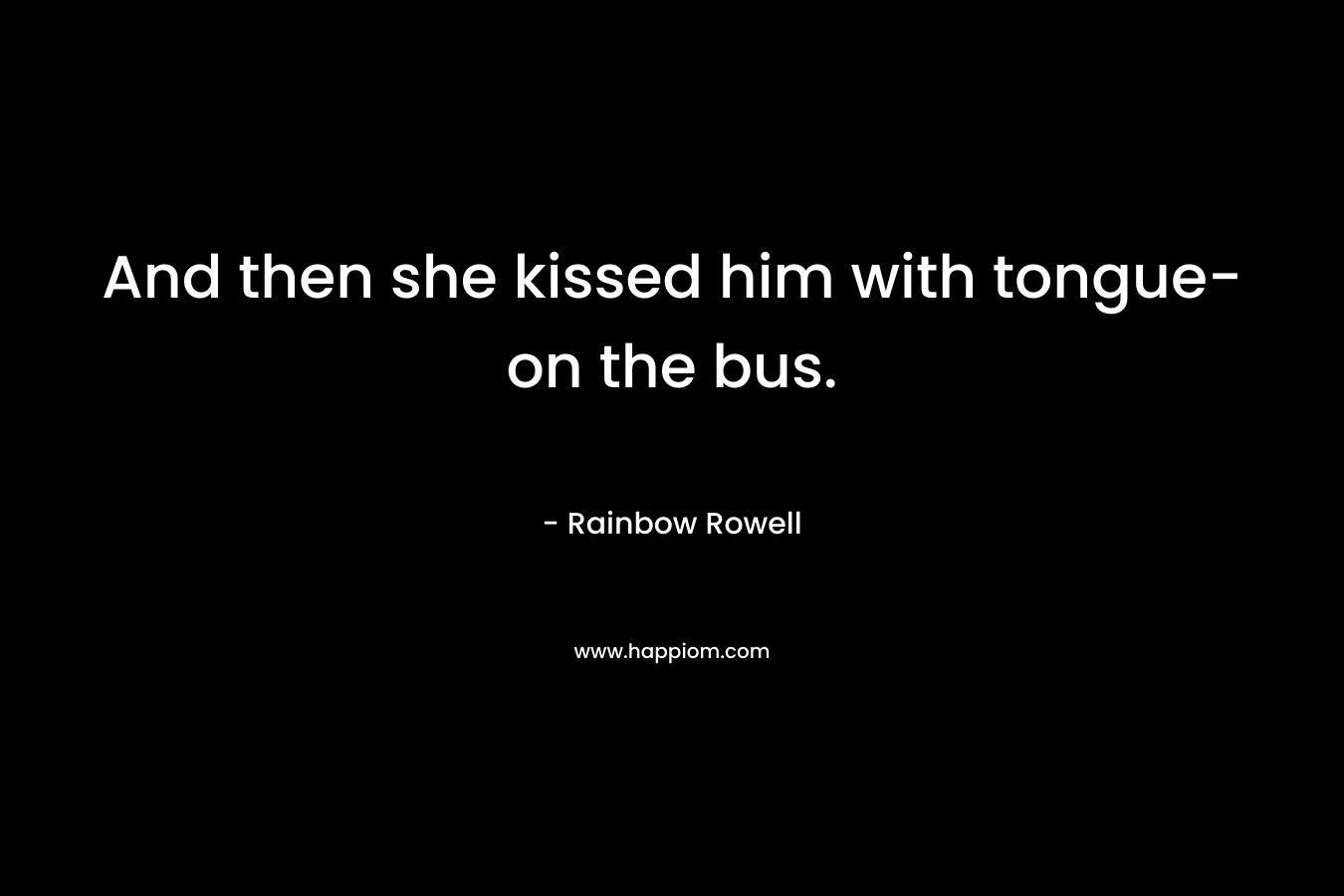 And then she kissed him with tongue- on the bus.