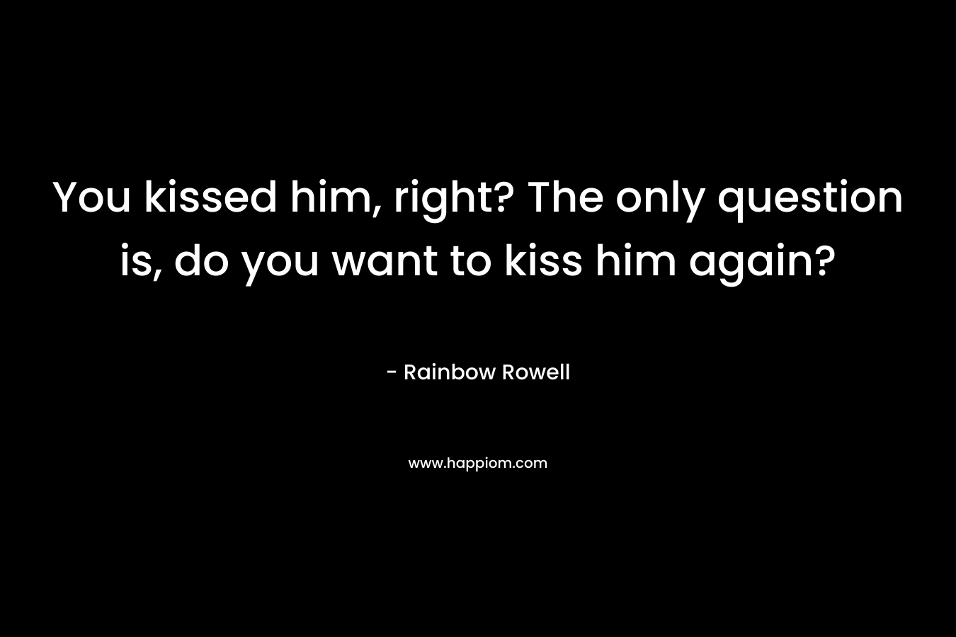You kissed him, right? The only question is, do you want to kiss him again?