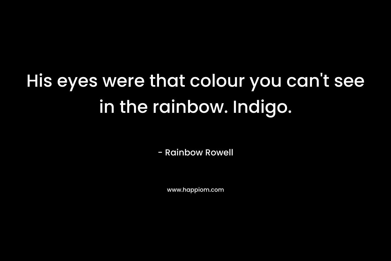 His eyes were that colour you can’t see in the rainbow. Indigo. – Rainbow Rowell