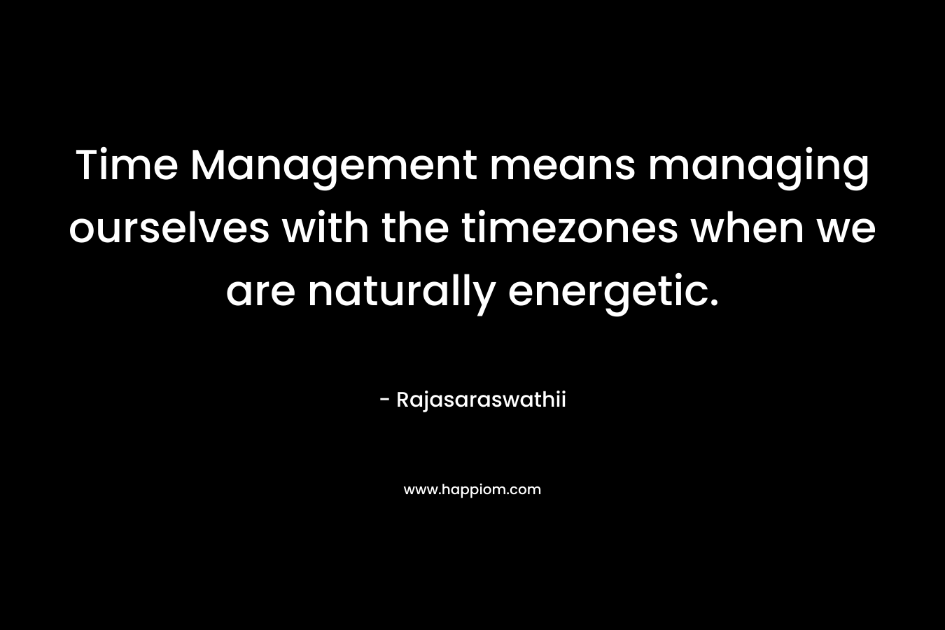 Time Management means managing ourselves with the timezones when we are naturally energetic.