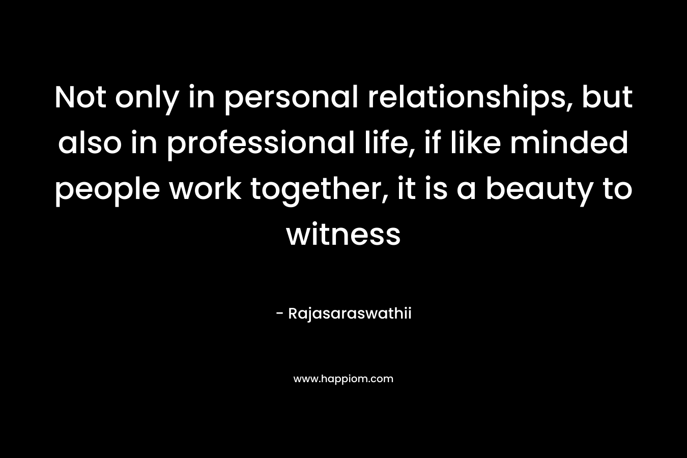 Not only in personal relationships, but also in professional life, if like minded people work together, it is a beauty to witness