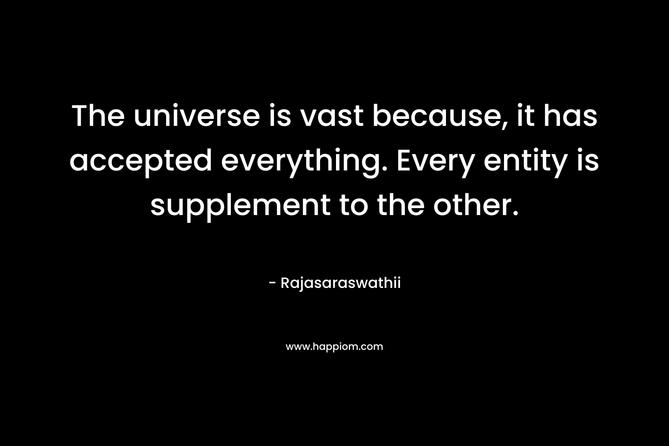The universe is vast because, it has accepted everything. Every entity is supplement to the other.