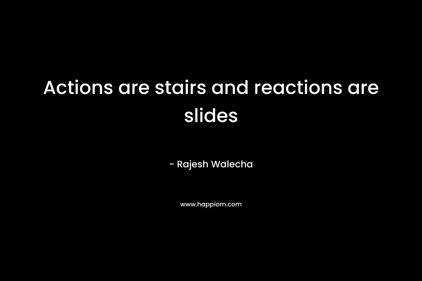 Actions are stairs and reactions are slides