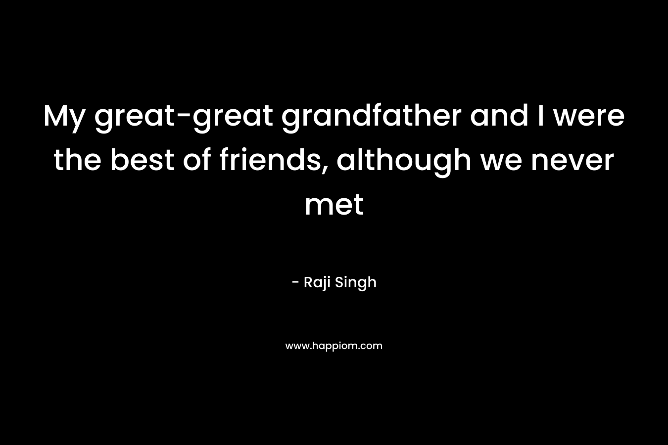 My great-great grandfather and I were the best of friends, although we never met