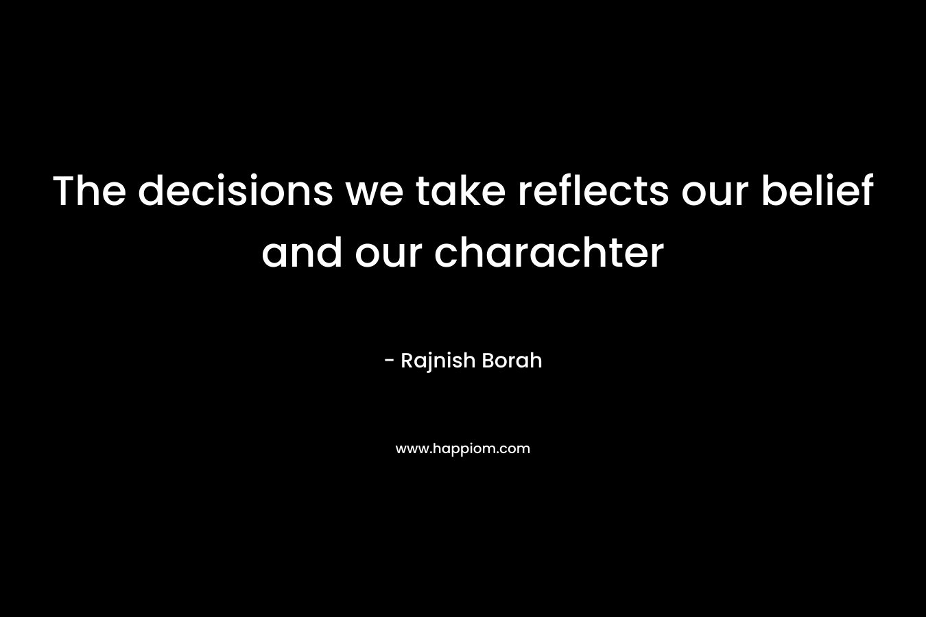 The decisions we take reflects our belief and our charachter – Rajnish Borah
