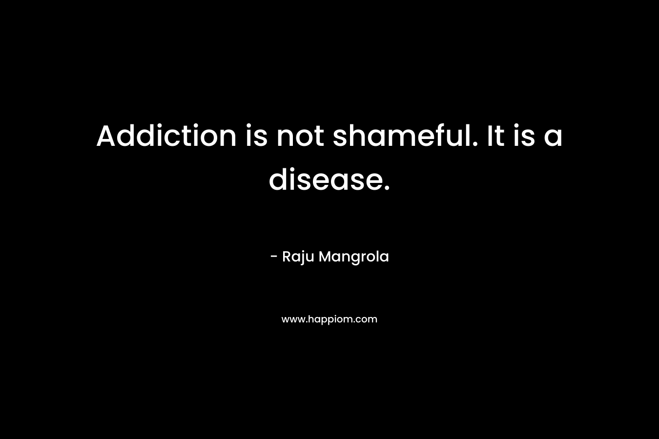 Addiction is not shameful. It is a disease.