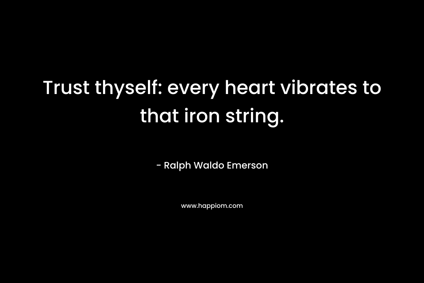 Trust thyself: every heart vibrates to that iron string.