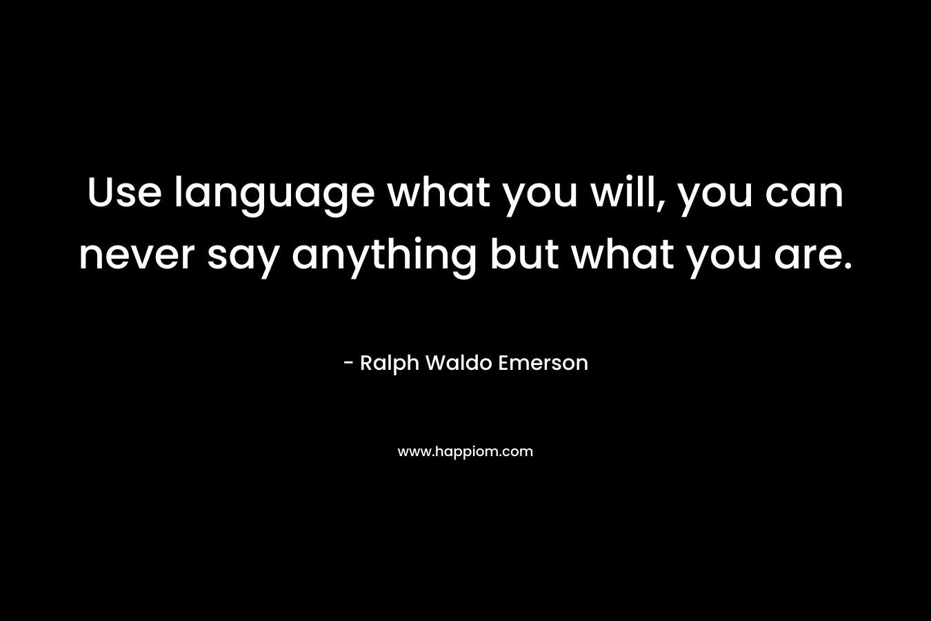 Use language what you will, you can never say anything but what you are.