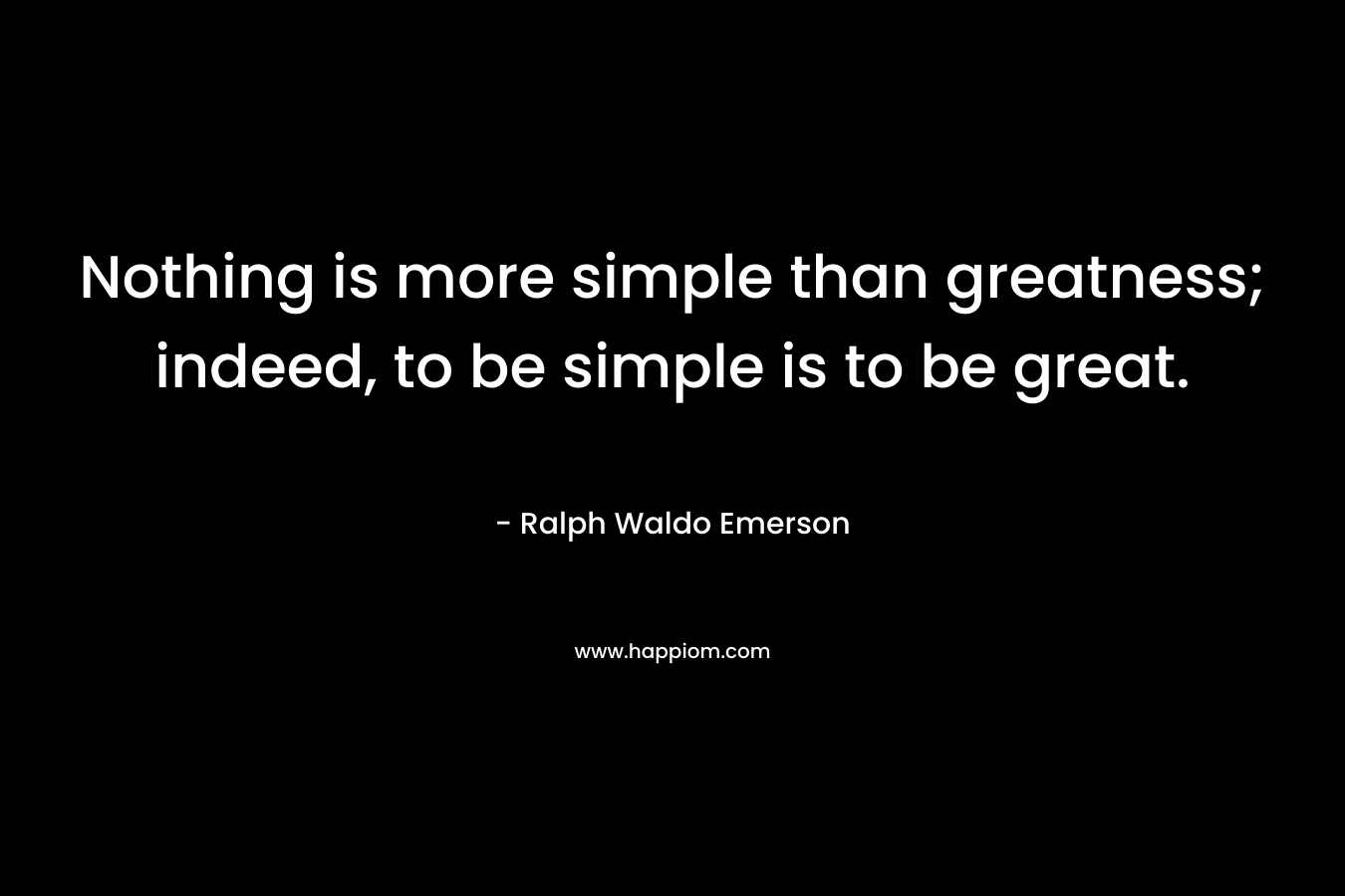 Nothing is more simple than greatness; indeed, to be simple is to be great.