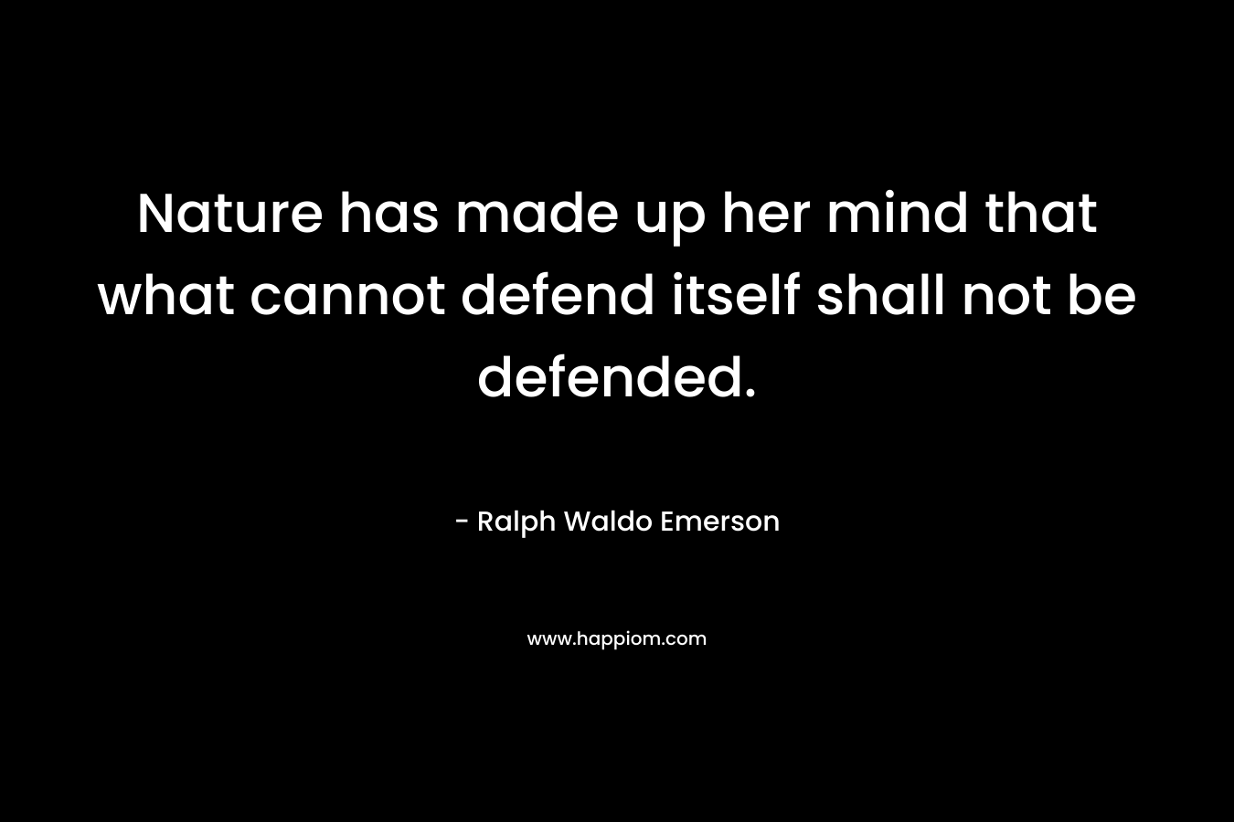 Nature has made up her mind that what cannot defend itself shall not be defended. – Ralph Waldo Emerson