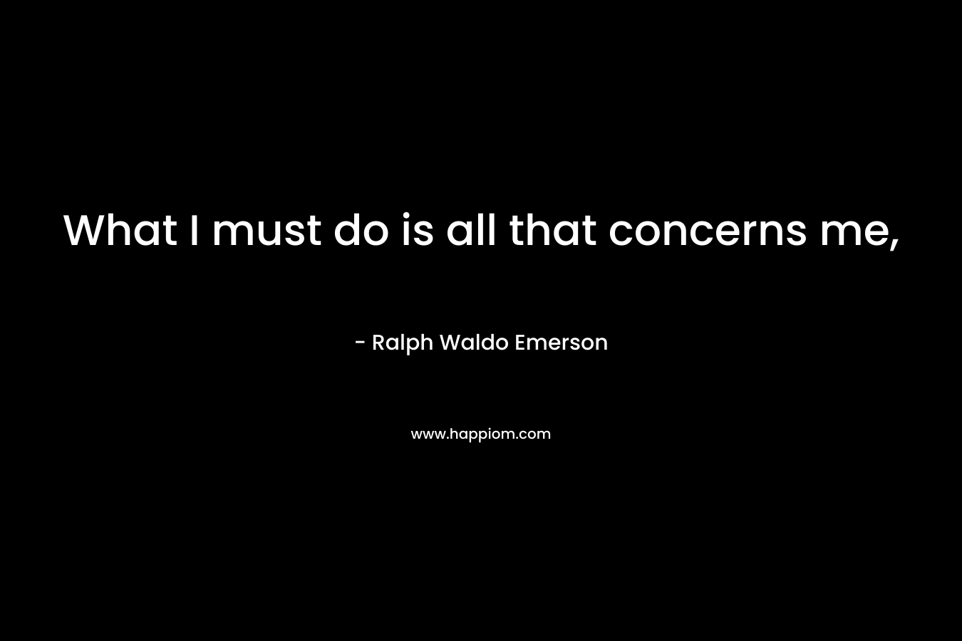 What I must do is all that concerns me,