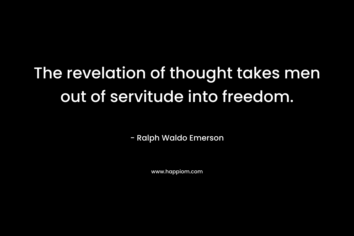 The revelation of thought takes men out of servitude into freedom. – Ralph Waldo Emerson
