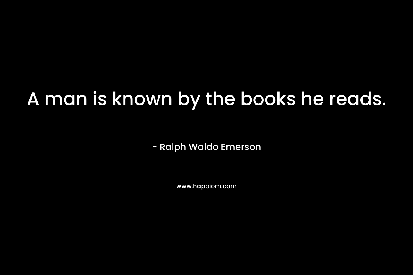 A man is known by the books he reads. – Ralph Waldo Emerson