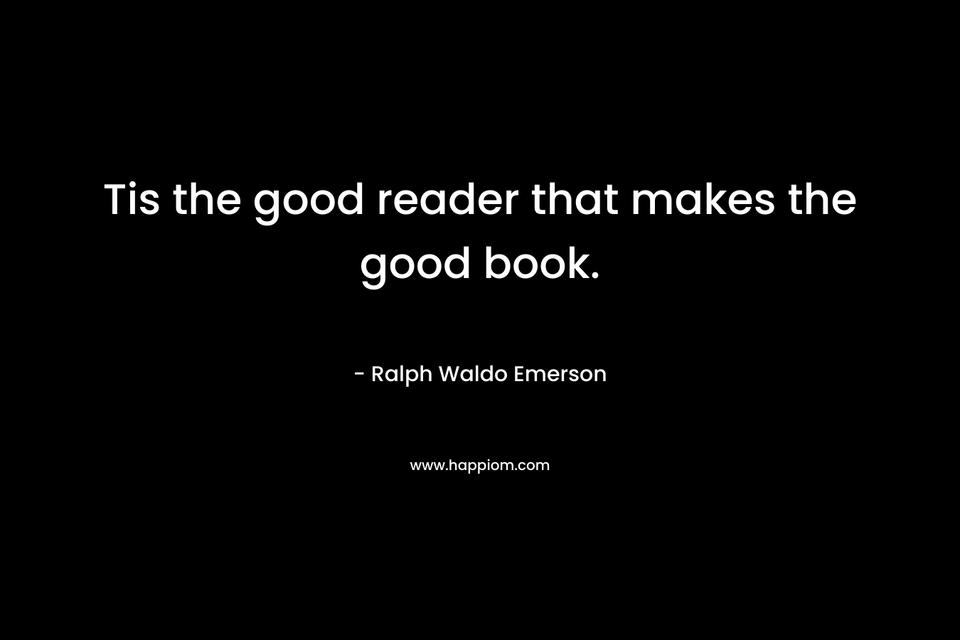 Tis the good reader that makes the good book.