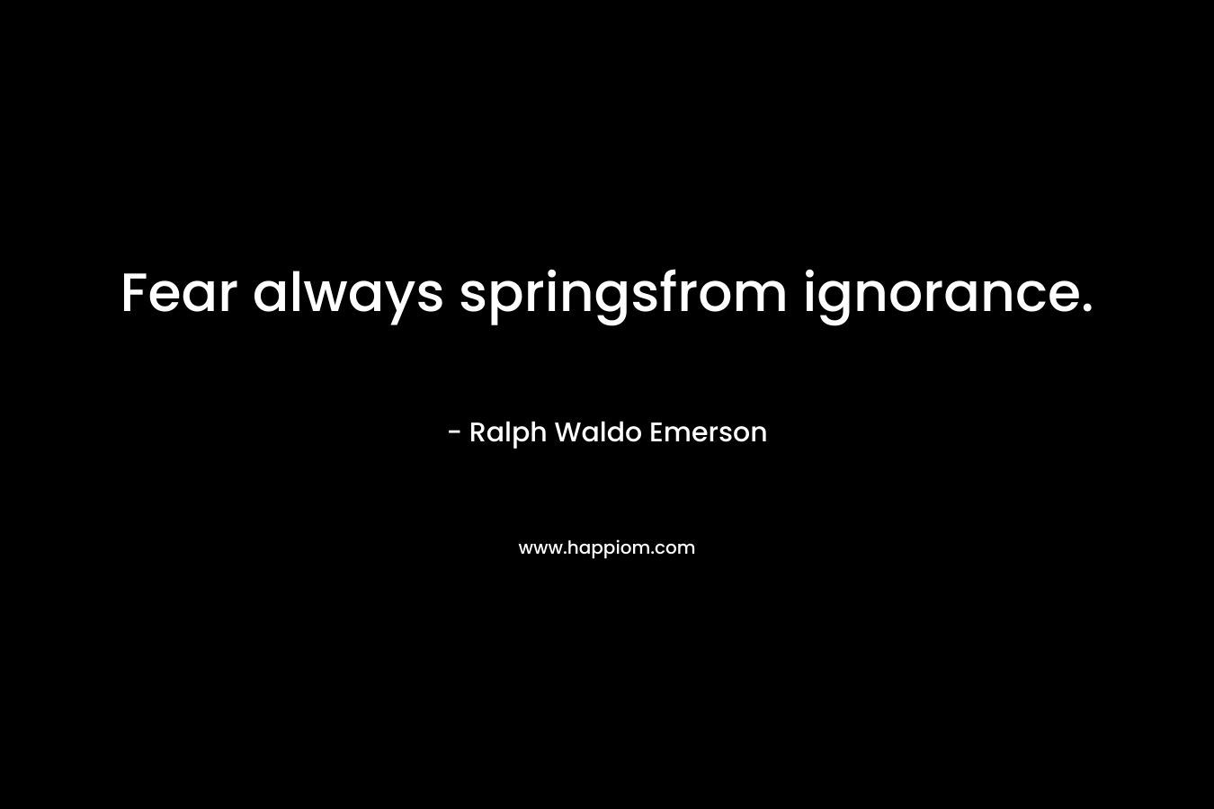 Fear always springsfrom ignorance.