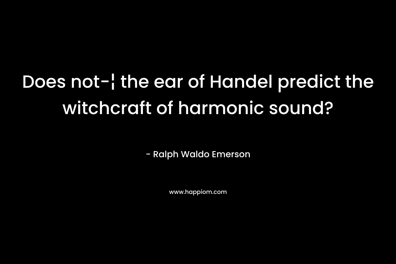 Does not-¦ the ear of Handel predict the witchcraft of harmonic sound?