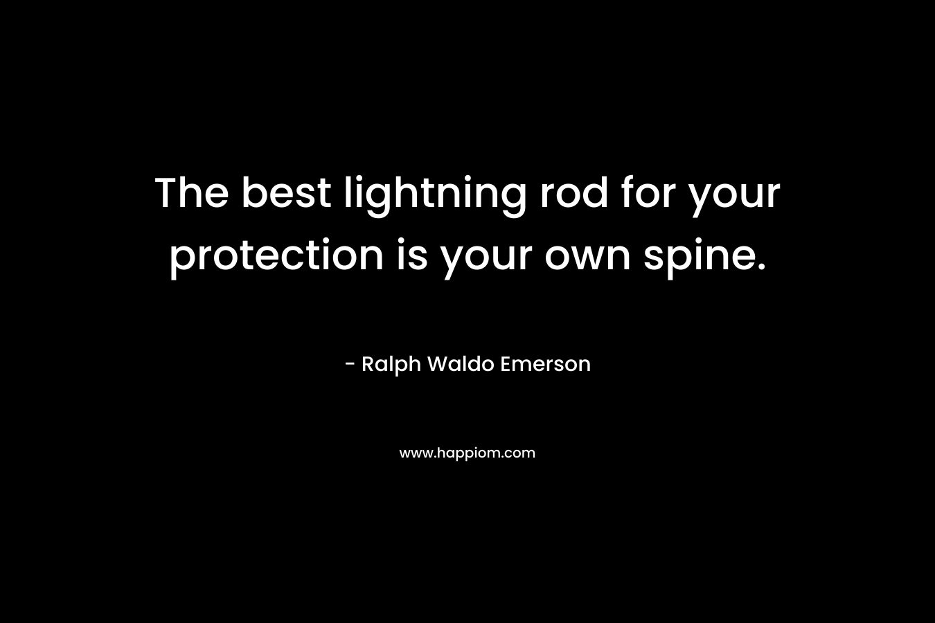 The best lightning rod for your protection is your own spine.