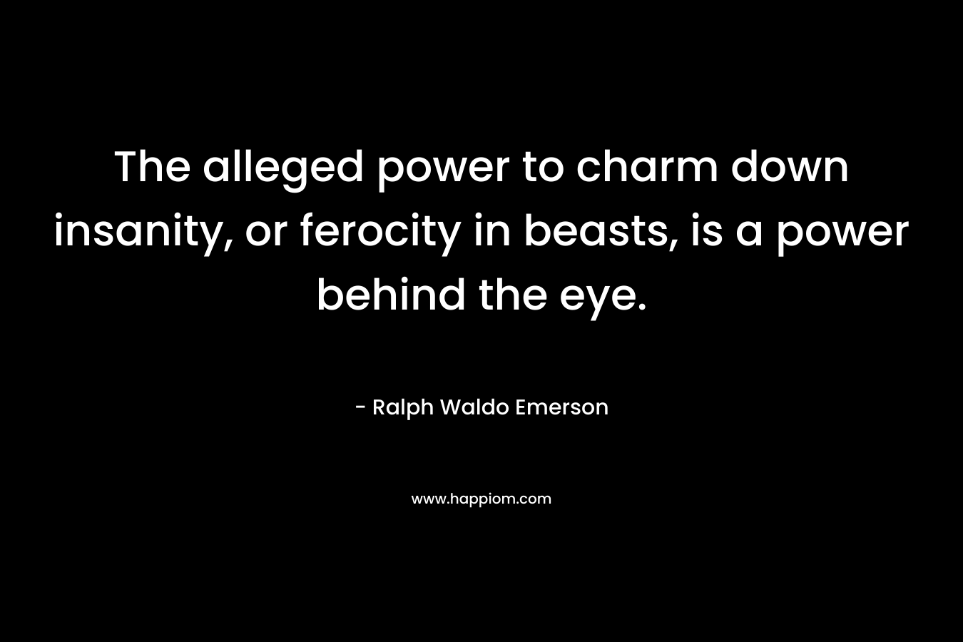 The alleged power to charm down insanity, or ferocity in beasts, is a power behind the eye.