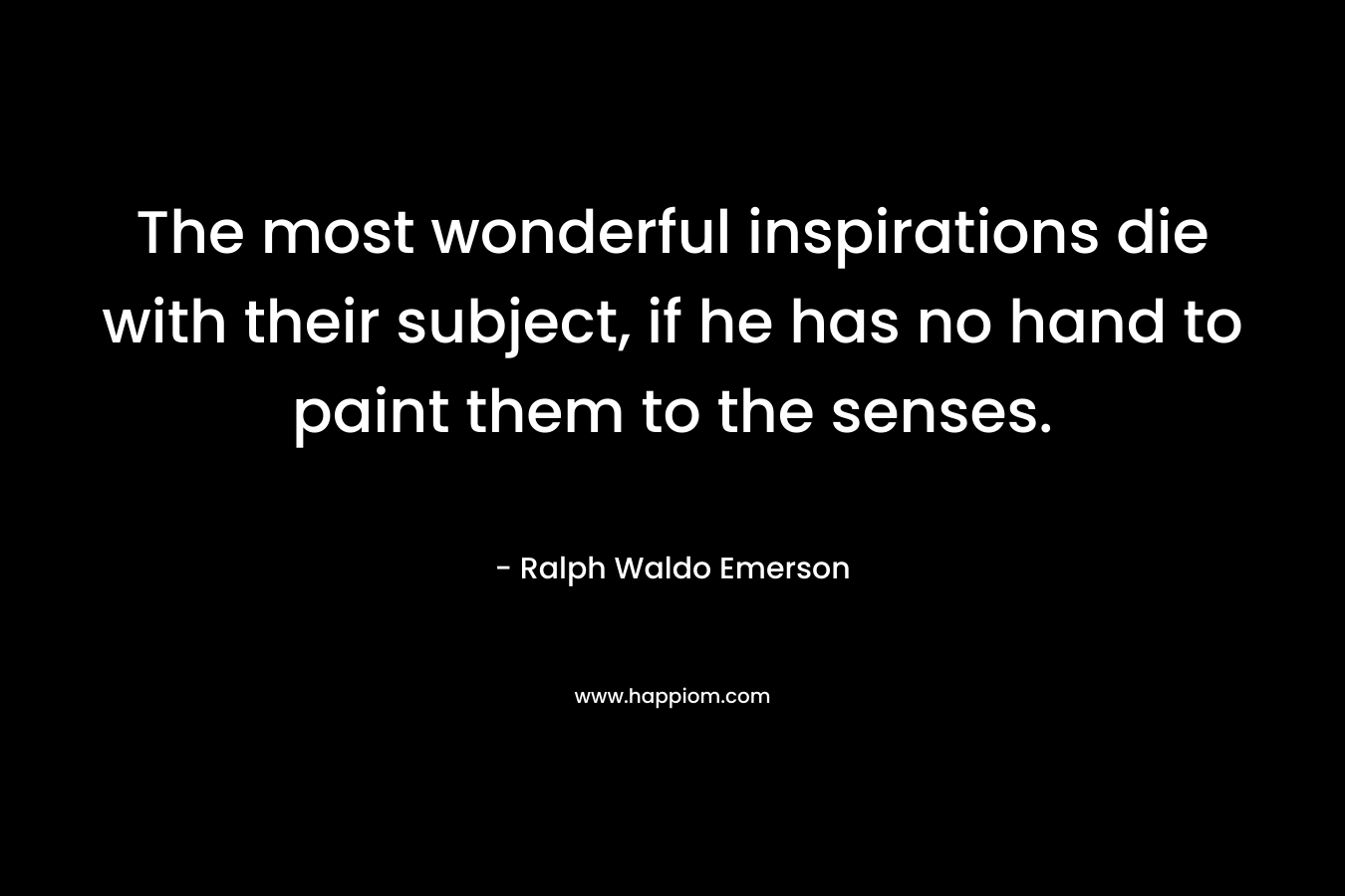 The most wonderful inspirations die with their subject, if he has no hand to paint them to the senses.