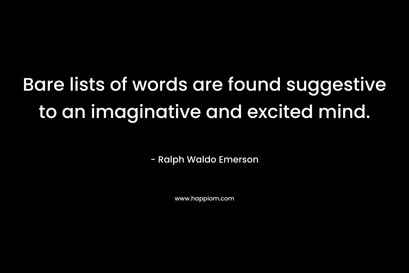 Bare lists of words are found suggestive to an imaginative and excited mind. – Ralph Waldo Emerson